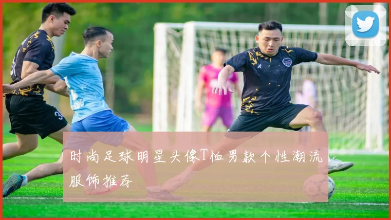 时尚足球明星头像T恤男款个性潮流服饰推荐