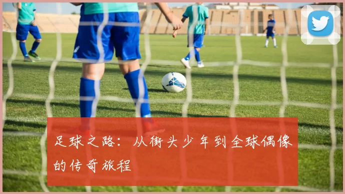 足球之路：从街头少年到全球偶像的传奇旅程