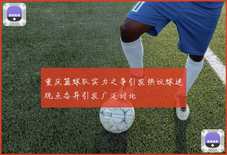 重庆篮球队实力之争引发热议球迷观点各异引发广泛讨论