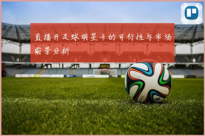 直播开足球明星卡的可行性与市场前景分析