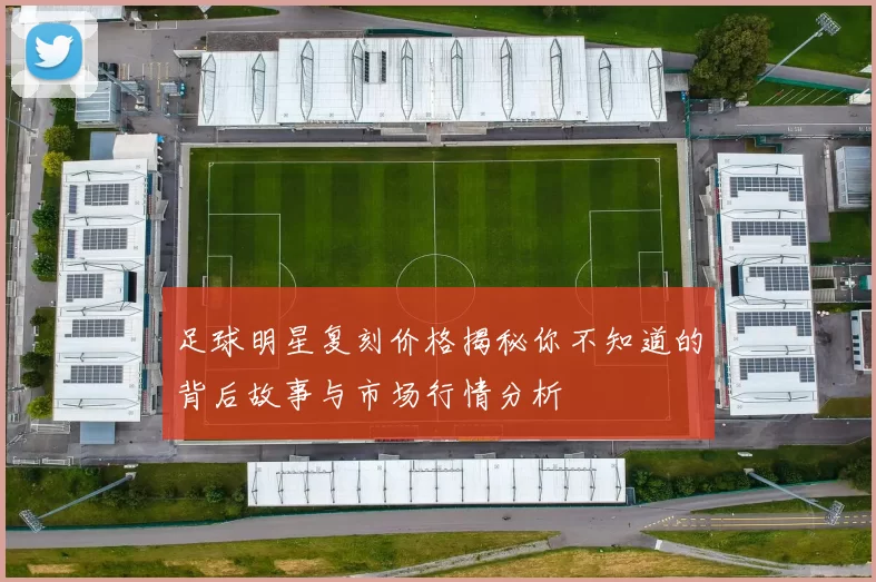 足球明星复刻价格揭秘你不知道的背后故事与市场行情分析