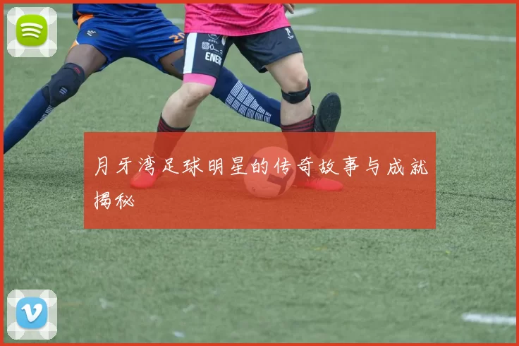 月牙湾足球明星的传奇故事与成就揭秘