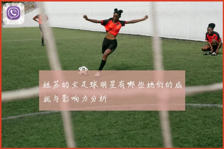 姓苏的女足球明星有哪些她们的成就与影响力分析