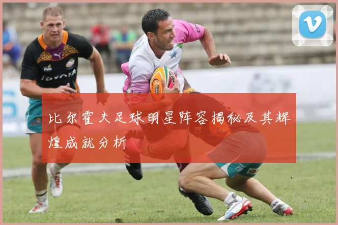 比尔霍夫足球明星阵容揭秘及其辉煌成就分析