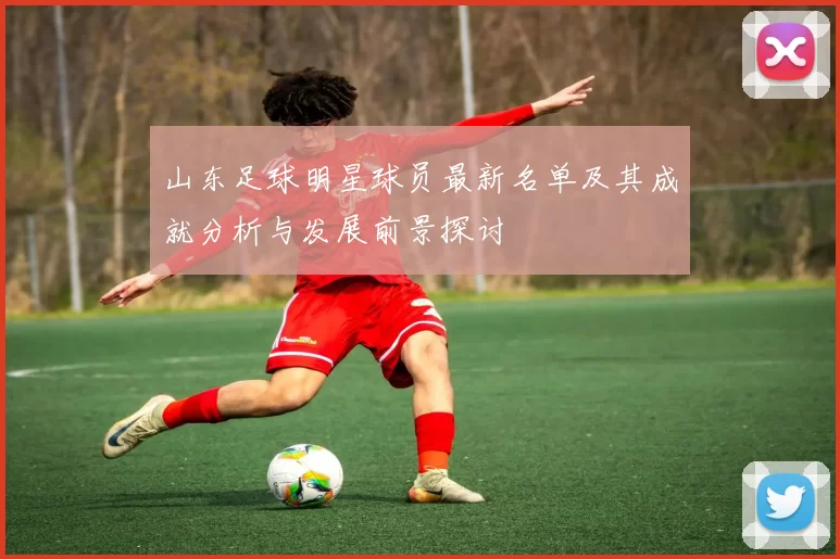 山东足球明星球员最新名单及其成就分析与发展前景探讨