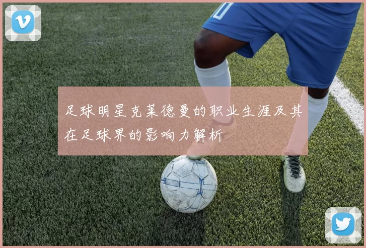 足球明星克莱德曼的职业生涯及其在足球界的影响力解析
