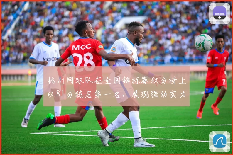 杭州网球队在全国锦标赛积分榜上以81分稳居第一名，展现强劲实力