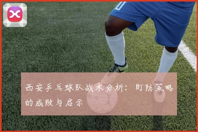 西安乒乓球队战术分析：盯防策略的成败与启示