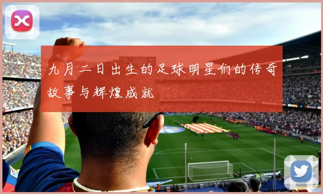 九月二日出生的足球明星们的传奇故事与辉煌成就