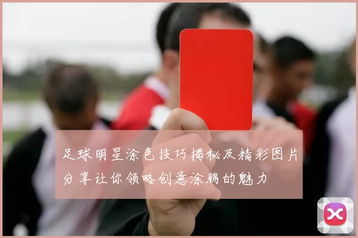 足球明星涂色技巧揭秘及精彩图片分享让你领略创意涂鸦的魅力