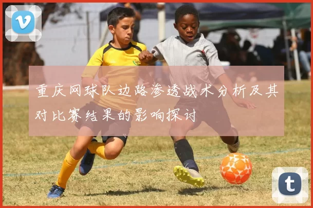 重庆网球队边路渗透战术分析及其对比赛结果的影响探讨