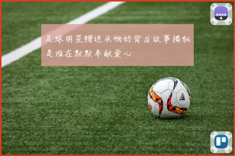 足球明星赠送衣物的背后故事揭秘是谁在默默奉献爱心