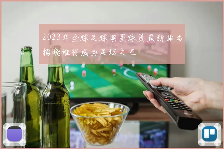 2023年全球足球明星球员最新排名揭晓谁将成为足坛之王